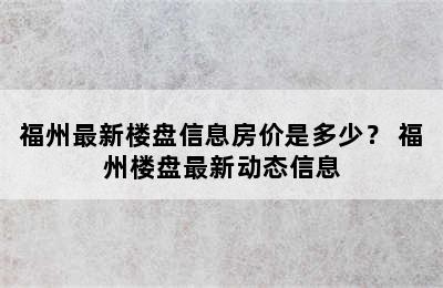 福州最新楼盘信息房价是多少？ 福州楼盘最新动态信息